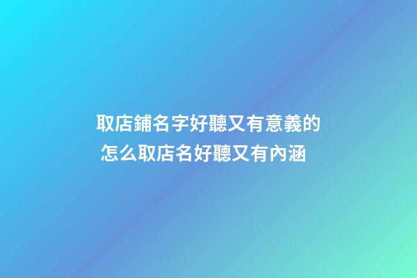 取店鋪名字好聽又有意義的 怎么取店名好聽又有內涵